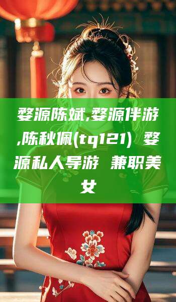 开封婺源陈斌,婺源伴游,陈秋佩(tq121) 婺源私人导游 兼职美女
